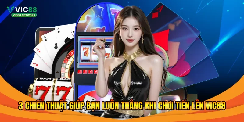 3 chiến thuật giúp bạn luôn thắng khi chơi tiến lên Vic88
