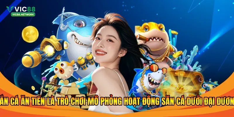 Bắn cá ăn tiền là trò chơi mô phỏng hoạt động săn cá dưới đại dương