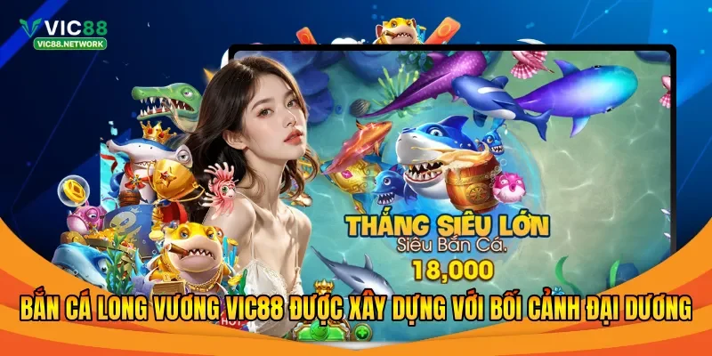 Bắn cá Long Vương Vic88 được xây dựng với bối cảnh đại dương