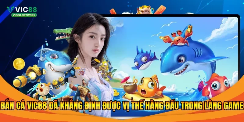 Bắn cá Vic88 đã khẳng định được vị thế hàng đầu trong làng game