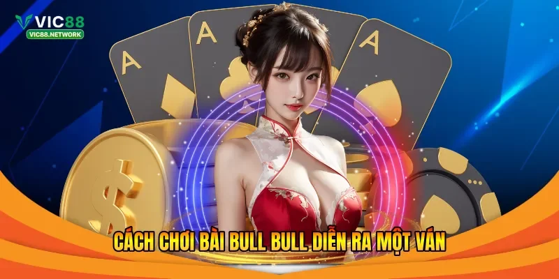 Cách chơi bài Bull Bull diễn ra một ván 