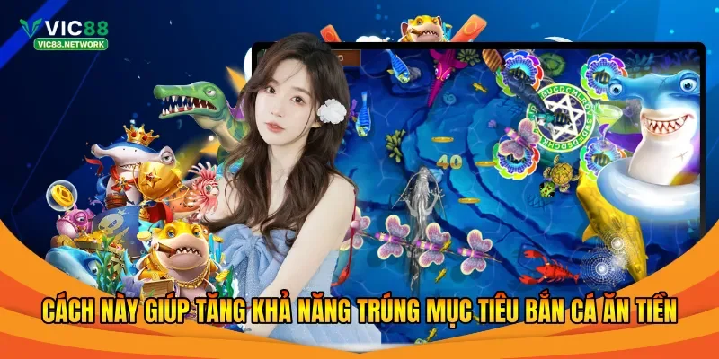 Cách này giúp tăng khả năng trúng mục tiêu bắn cá ăn tiền