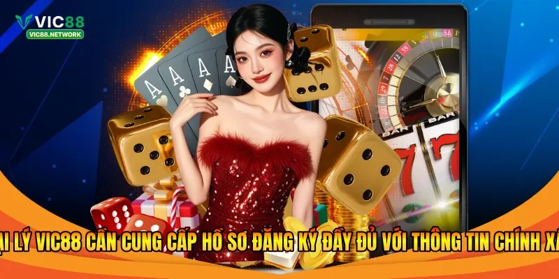 Đại lý Vic88 cần cung cấp hồ sơ đăng ký đầy đủ với thông tin chính xác