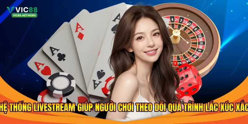 Hệ thống livestream giúp người chơi theo dõi quá trình lắc xúc xắc 
