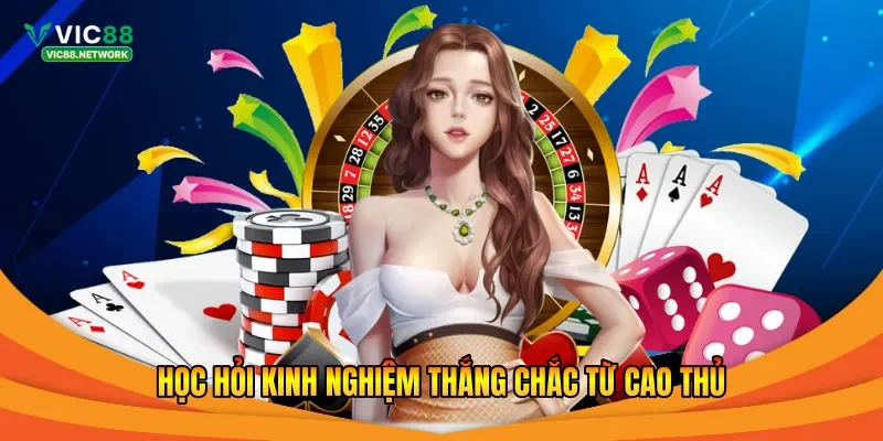 Học hỏi kinh nghiệm thắng chắc từ cao thủ