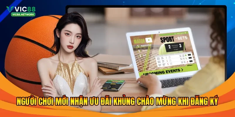 Người chơi mới nhận ưu đãi khủng chào mừng khi đăng ký