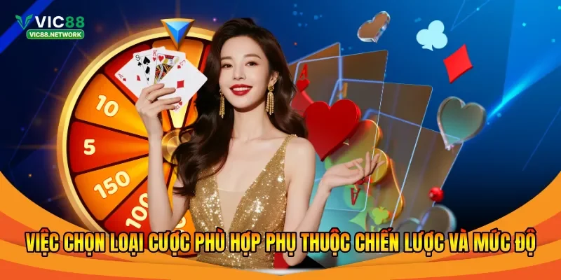 Việc chọn loại cược phù hợp phụ thuộc chiến lược và mức độ